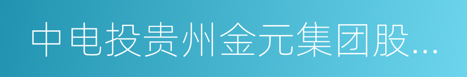 中电投贵州金元集团股份有限公司的同义词