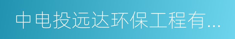 中电投远达环保工程有限公司的同义词