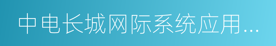 中电长城网际系统应用有限公司的同义词