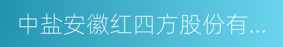 中盐安徽红四方股份有限公司的同义词