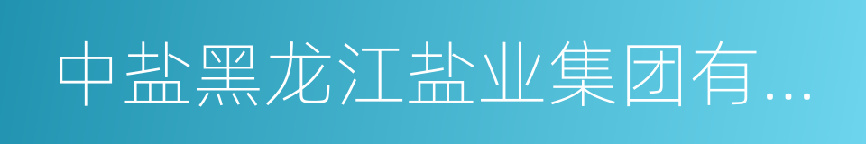 中盐黑龙江盐业集团有限公司的同义词