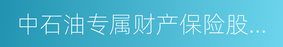 中石油专属财产保险股份有限公司的同义词