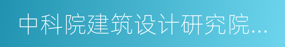 中科院建筑设计研究院有限公司的同义词