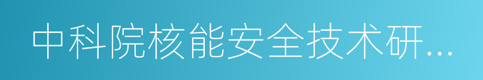 中科院核能安全技术研究所的同义词