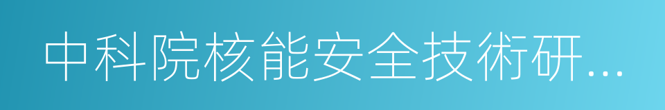 中科院核能安全技術研究所的同義詞