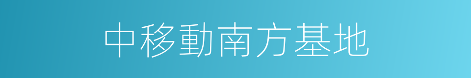 中移動南方基地的同義詞