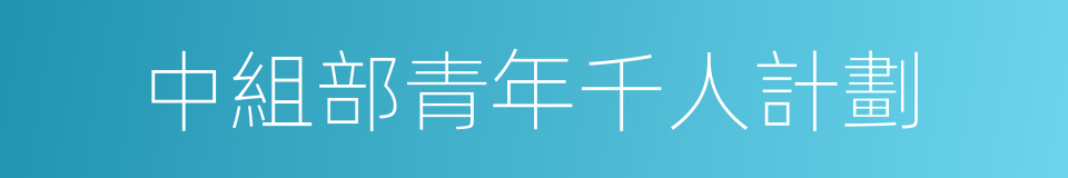 中組部青年千人計劃的同義詞