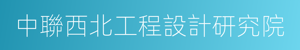 中聯西北工程設計研究院的同義詞