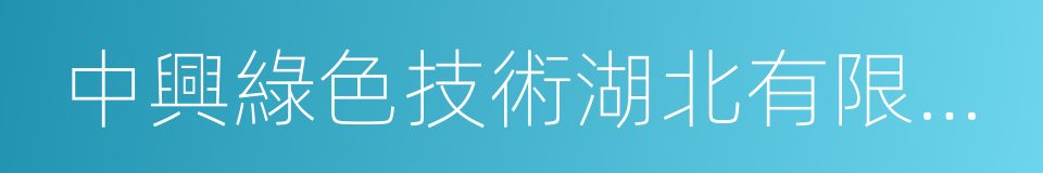 中興綠色技術湖北有限公司的同義詞