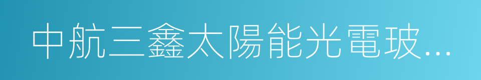 中航三鑫太陽能光電玻璃有限公司的同義詞