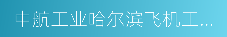 中航工业哈尔滨飞机工业集团有限责任公司的同义词