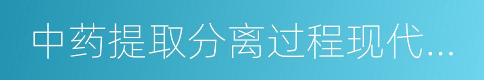 中药提取分离过程现代化国家工程研究中心的同义词