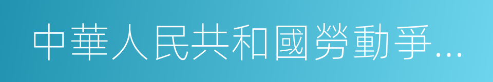 中華人民共和國勞動爭議調解仲裁法的同義詞