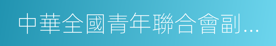 中華全國青年聯合會副主席的同義詞