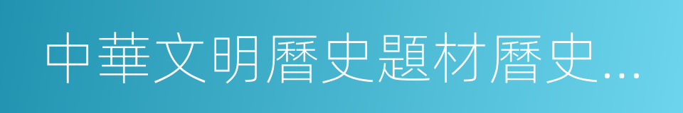 中華文明曆史題材曆史畫創作工程的同義詞