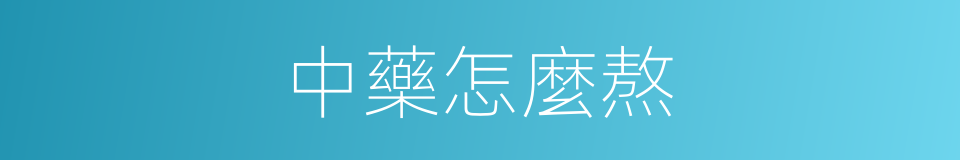 中藥怎麼熬的同義詞