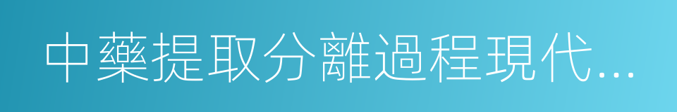 中藥提取分離過程現代化國家工程研究中心的同義詞