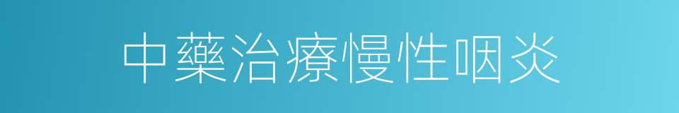 中藥治療慢性咽炎的同義詞