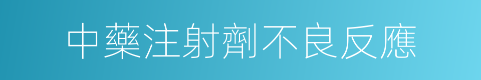 中藥注射劑不良反應的同義詞