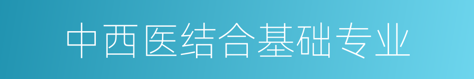 中西医结合基础专业的同义词