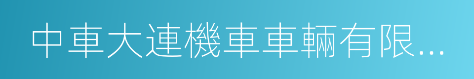 中車大連機車車輛有限公司的同義詞