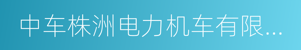 中车株洲电力机车有限公司的同义词
