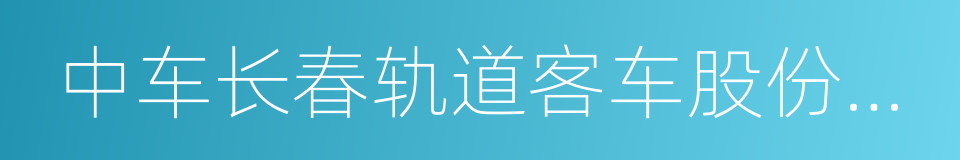 中车长春轨道客车股份有限公司的同义词