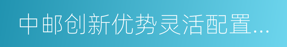 中邮创新优势灵活配置混合的意思