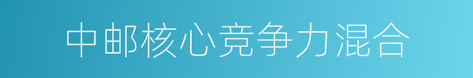 中邮核心竞争力混合的同义词