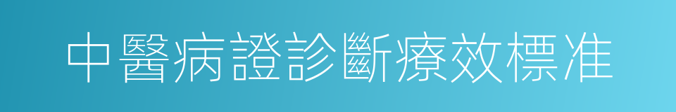 中醫病證診斷療效標准的同義詞