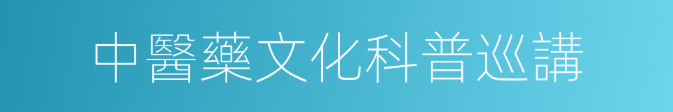 中醫藥文化科普巡講的同義詞