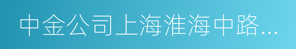 中金公司上海淮海中路營業部的同義詞