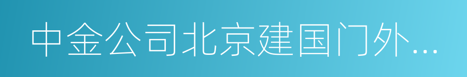 中金公司北京建国门外大街证券营业部的同义词