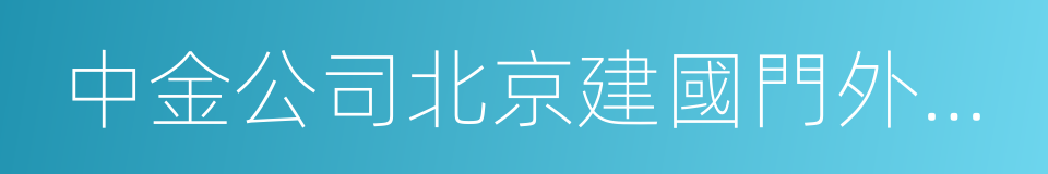 中金公司北京建國門外大街營業部的同義詞