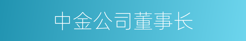 中金公司董事长的同义词