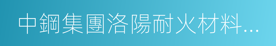 中鋼集團洛陽耐火材料研究院的同義詞