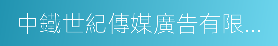 中鐵世紀傳媒廣告有限公司的同義詞