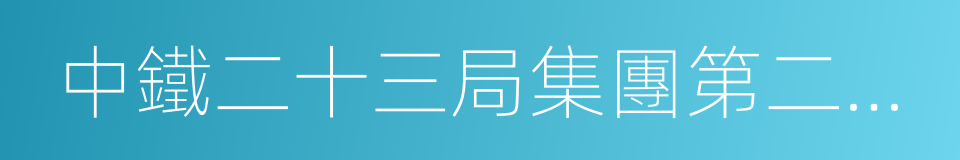 中鐵二十三局集團第二工程有限公司的同義詞