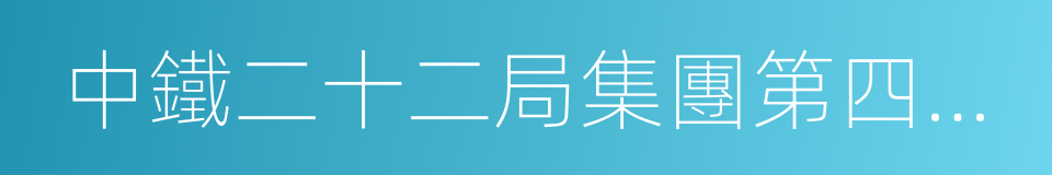 中鐵二十二局集團第四工程有限公司的同義詞