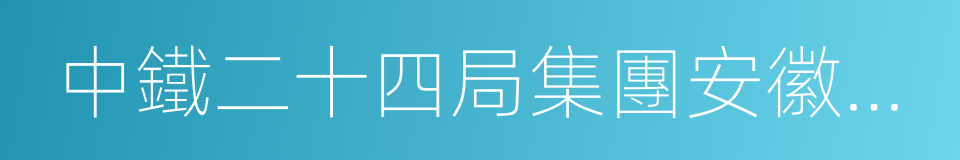 中鐵二十四局集團安徽工程有限公司的同義詞