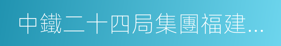 中鐵二十四局集團福建鐵路建設有限公司的同義詞