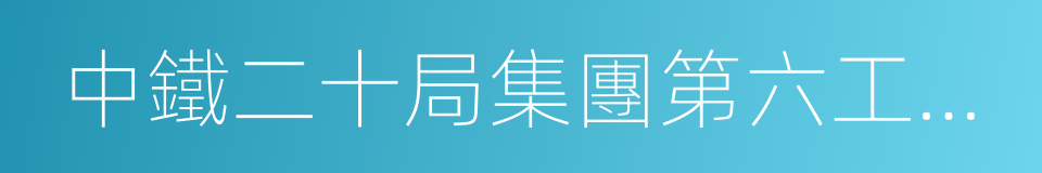 中鐵二十局集團第六工程有限公司的同義詞