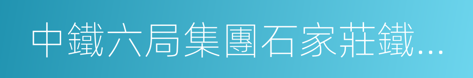 中鐵六局集團石家莊鐵路建設有限公司的同義詞