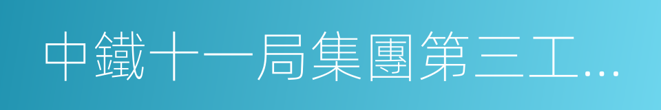 中鐵十一局集團第三工程有限公司的同義詞