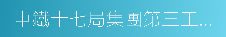 中鐵十七局集團第三工程有限公司的同義詞