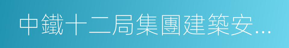 中鐵十二局集團建築安裝工程有限公司的同義詞