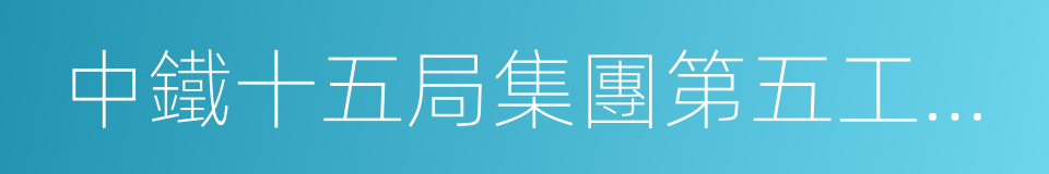 中鐵十五局集團第五工程有限公司的同義詞