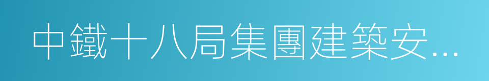 中鐵十八局集團建築安裝工程有限公司的同義詞