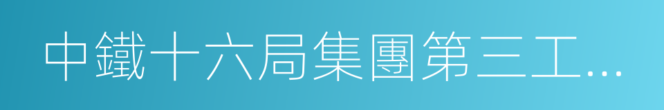 中鐵十六局集團第三工程有限公司的同義詞