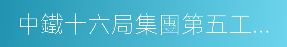 中鐵十六局集團第五工程有限公司的同義詞